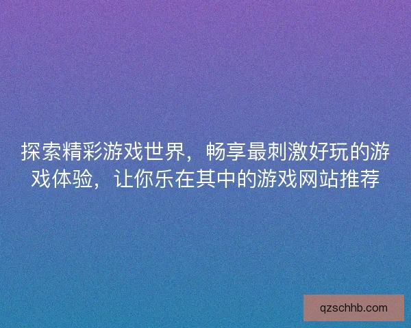 探索精彩游戏世界，畅享最刺激好玩的游戏体验，让你乐在其中的游戏网站推荐
