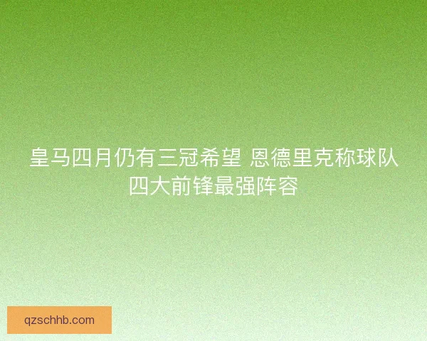 皇马四月仍有三冠希望 恩德里克称球队四大前锋最强阵容