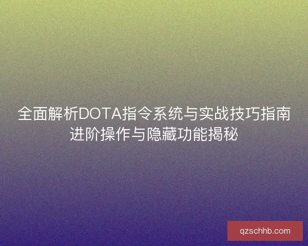 全面解析DOTA指令系统与实战技巧指南进阶操作与隐藏功能揭秘