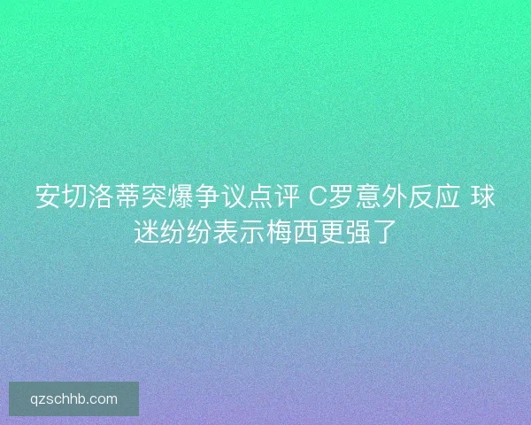 安切洛蒂突爆争议点评 C罗意外反应 球迷纷纷表示梅西更强了
