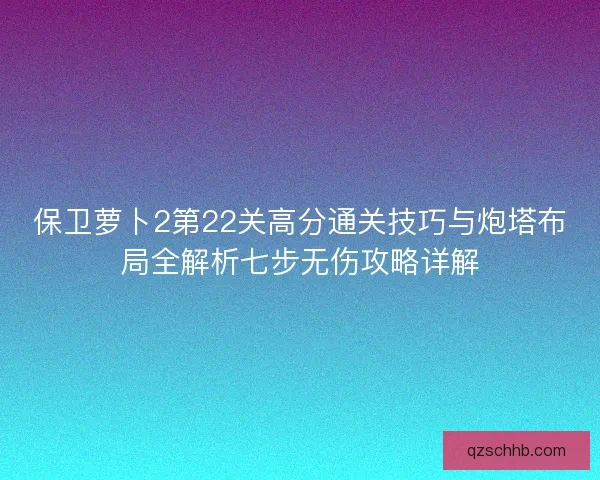 保卫萝卜2第22关高分通关技巧与炮塔布局全解析七步无伤攻略详解