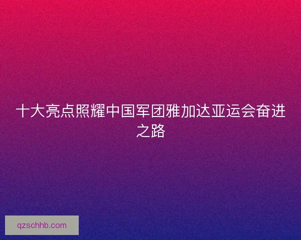 十大亮点照耀中国军团雅加达亚运会奋进之路 十大亮点照耀中国军团雅加达亚运会奋进之路