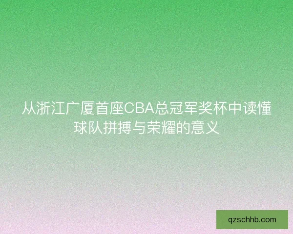 从浙江广厦首座CBA总冠军奖杯中读懂球队拼搏与荣耀的意义
