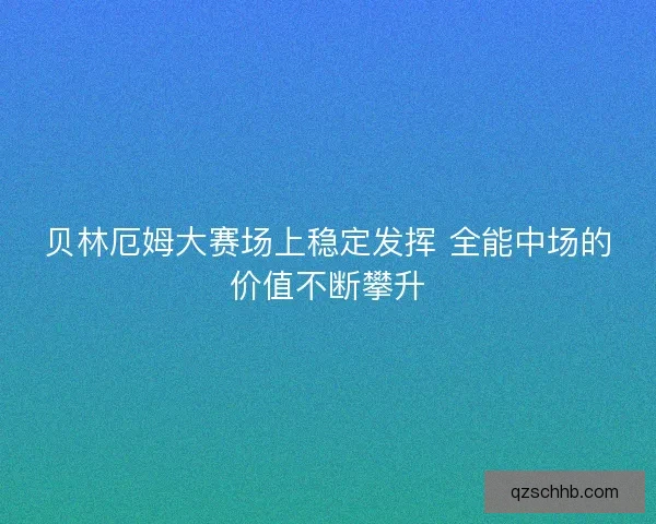 贝林厄姆大赛场上稳定发挥 全能中场的价值不断攀升 贝林厄姆大赛场上稳定发挥 全能中场的价值不断攀升