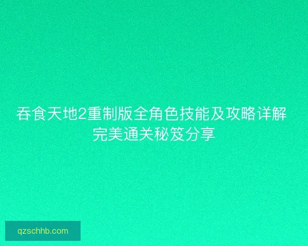 吞食天地2重制版全角色技能及攻略详解 完美通关秘笈分享 吞食天地2重制版全角色技能及攻略详解 完美通关秘笈分享