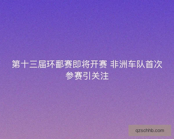 第十三届环鄱赛即将开赛 非洲车队首次参赛引关注