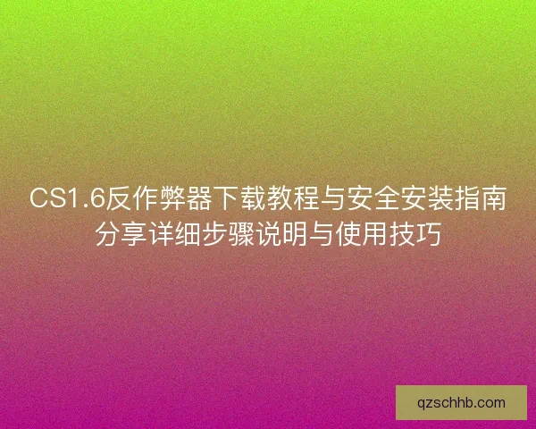 CS1.6反作弊器下载教程与安全安装指南分享详细步骤说明与使用技巧
