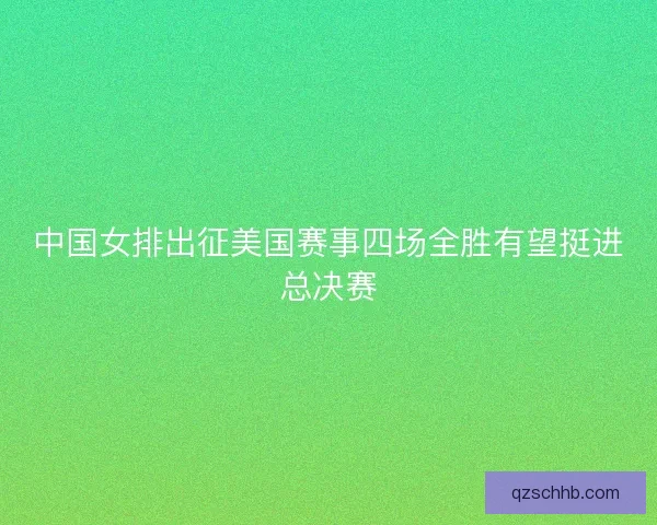 中国女排出征美国赛事四场全胜有望挺进总决赛