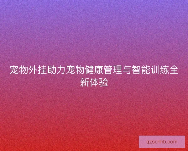 宠物外挂助力宠物健康管理与智能训练全新体验