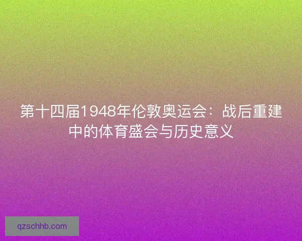 第十四届1948年伦敦奥运会：战后重建中的体育盛会与历史意义