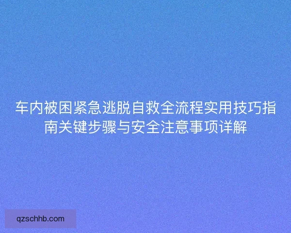车内被困紧急逃脱自救全流程实用技巧指南关键步骤与安全注意事项详解